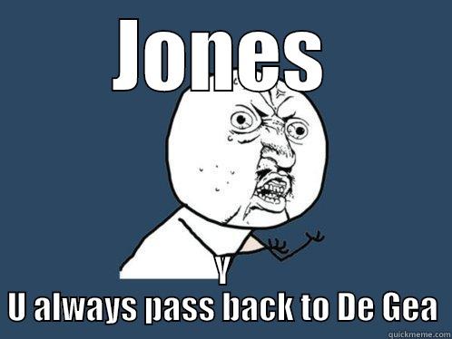 JONES Y U ALWAYS PASS BACK TO DE GEA Y U No