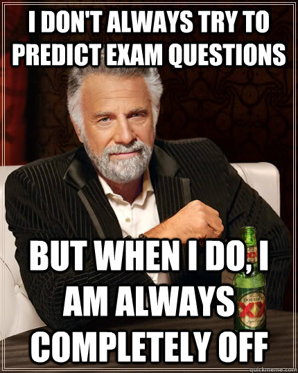 I don't always try to predict exam questions but when I do, I am always completely off  The Most Interesting Man In The World