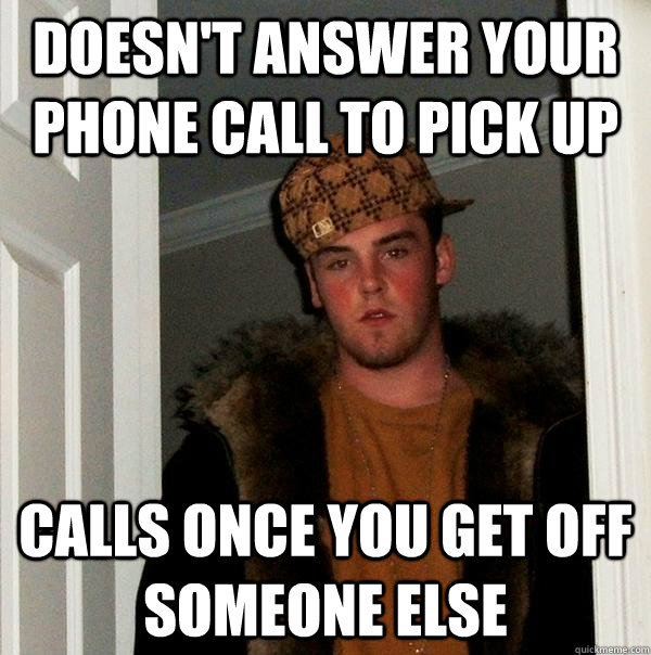 Doesn't answer your phone call to pick up calls once you get off someone else - Doesn't answer your phone call to pick up calls once you get off someone else  Scumbag Steve