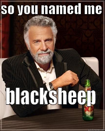 SO YOU NAMED ME  BLACKSHEEP The Most Interesting Man In The World