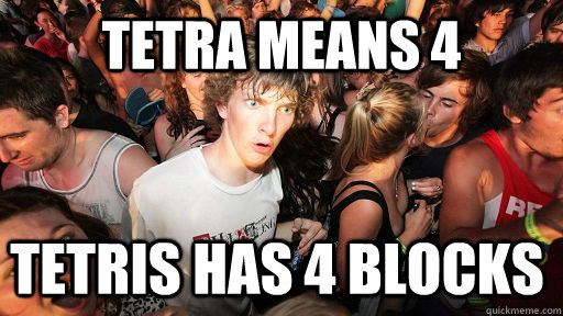 Tetra means 4 tetris has 4 blocks  Sudden Clarity Clarence