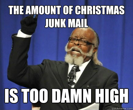 THE AMOUNT OF CHRISTMAS JUNK MAIL IS TOO DAMN HIGH  Too Damn High