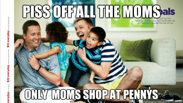 PISS OFF ALL THE MOMS only  moms shop at Pennys - PISS OFF ALL THE MOMS only  moms shop at Pennys  GayPennys
