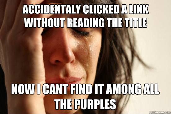 Accidentaly clicked a link without reading the title 
 now I cant find it among all the purples Caption 3 goes here  First World Problems