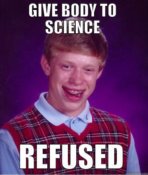 GIVE BODY TO SCIENCE REFUSED Bad Luck Brian