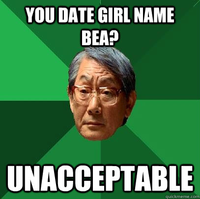 You date girl name Bea? Unacceptable - You date girl name Bea? Unacceptable  High Expectations Asian Father