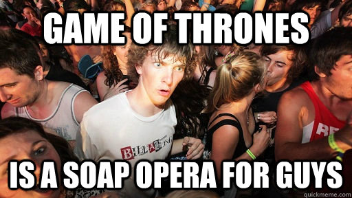 Game of Thrones is a soap opera for guys - Game of Thrones is a soap opera for guys  Sudden Clarity Clarence