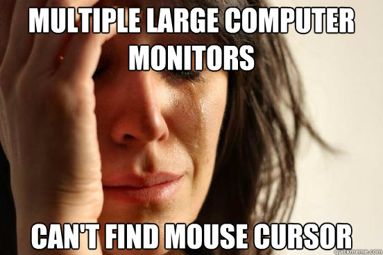multiple large computer monitors can't find mouse cursor  First World Problems