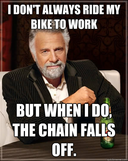 I don't always ride my bike to work But when I do, the chain falls off.  The Most Interesting Man In The World