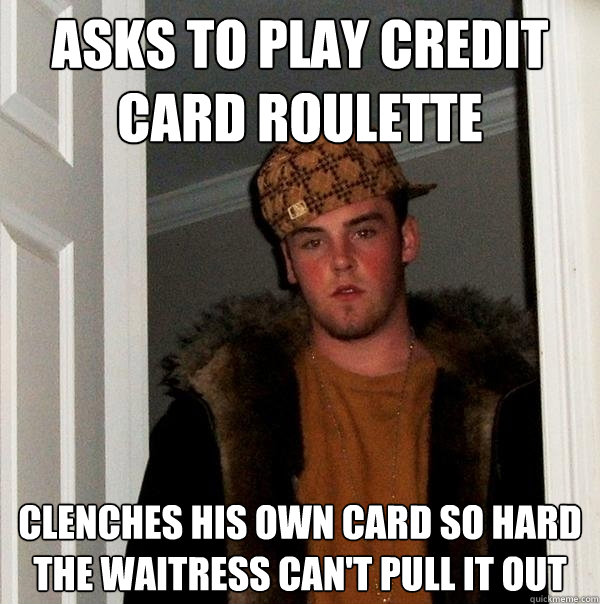 Asks to play credit card roulette Clenches His own Card so hard the waitress can't pull it out - Asks to play credit card roulette Clenches His own Card so hard the waitress can't pull it out  Scumbag Steve