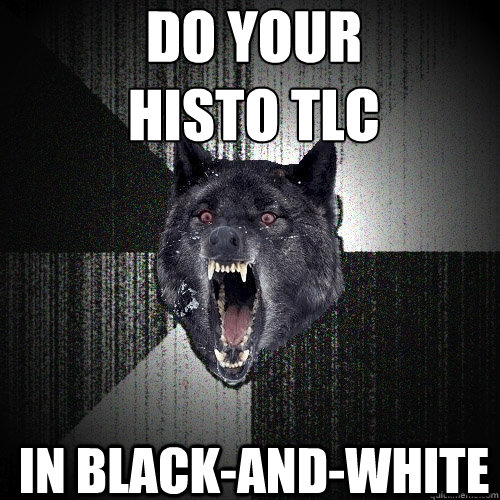 do your 
Histo TLC in black-and-white  Insanity Wolf