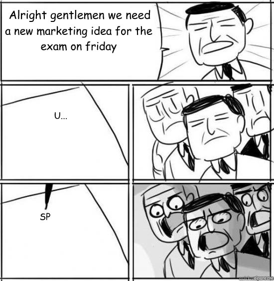 Alright gentlemen we need a new marketing idea for the exam on friday U... SP  alright gentlemen