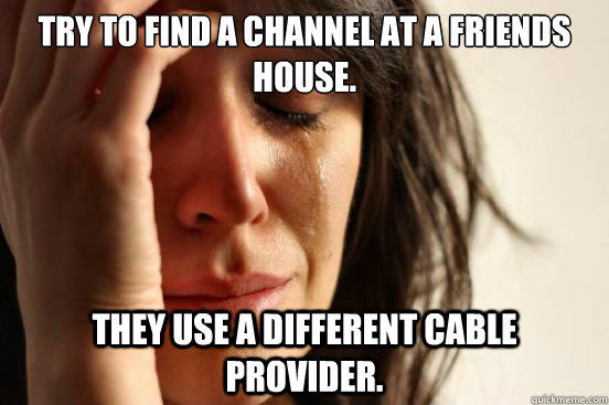 Try to find a channel at a friends house. They use a Different cable provider. - Try to find a channel at a friends house. They use a Different cable provider.  First World Problems