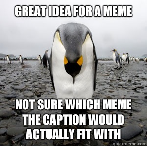 Great idea for a meme Not sure which meme the caption would actually fit with  Sad Penguin