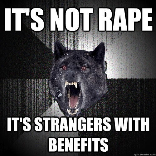 It's not rape It's strangers with benefits - It's not rape It's strangers with benefits  Insanity Wolf