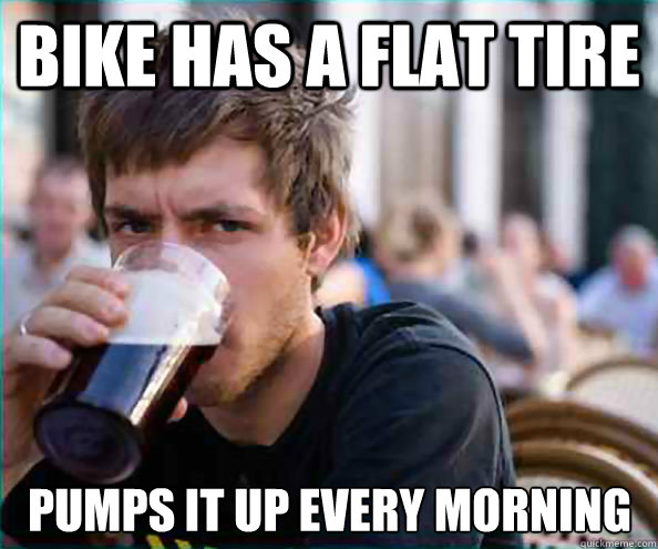 Bike has a flat tire Pumps it up every morning - Bike has a flat tire Pumps it up every morning  Lazy College Senior