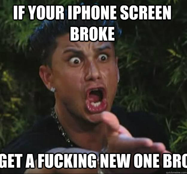 if your iphone screen broke get a fucking new one bro  Pauly D