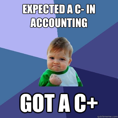 Expected a C- in accounting Got a C+  Success Kid