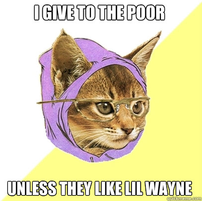 I give to the poor unless they like Lil Wayne  Hipster Kitty