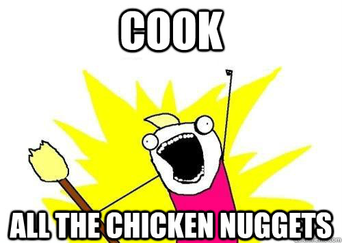 COOK ALL THE CHICKEN NUGGETS  x all the y