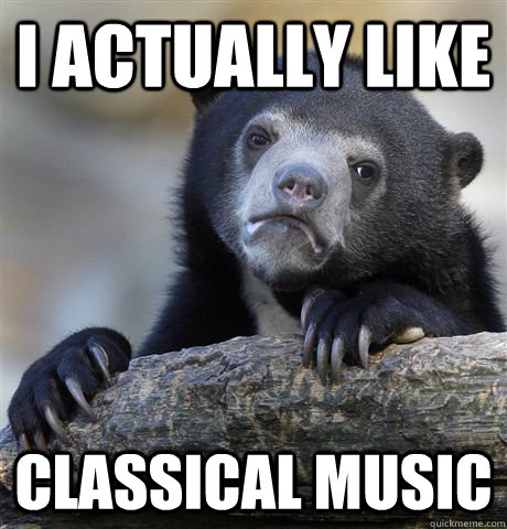 I actually like  Classical music  Confession Bear