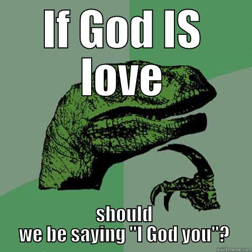 IF GOD IS LOVE SHOULD WE BE SAYING 