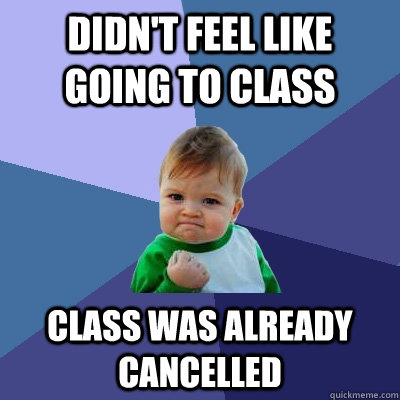 didn't feel like going to class class was already cancelled  Success Kid