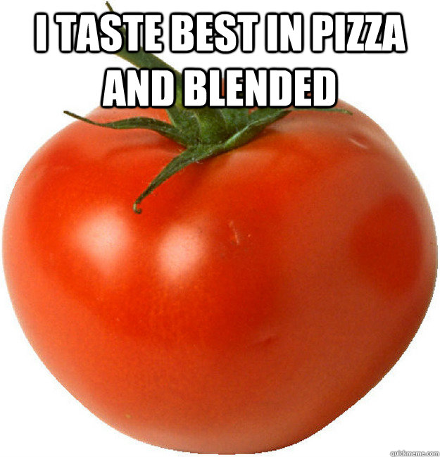 I taste best in pizza and blended   scumbag tomato