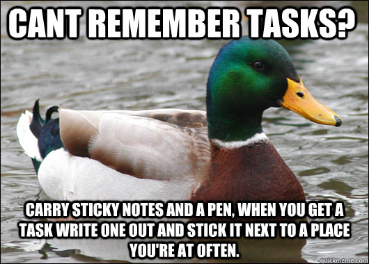 Cant remember tasks? carry sticky notes and a pen, when you get a task write one out and stick it next to a place you're at often.   Actual Advice Mallard