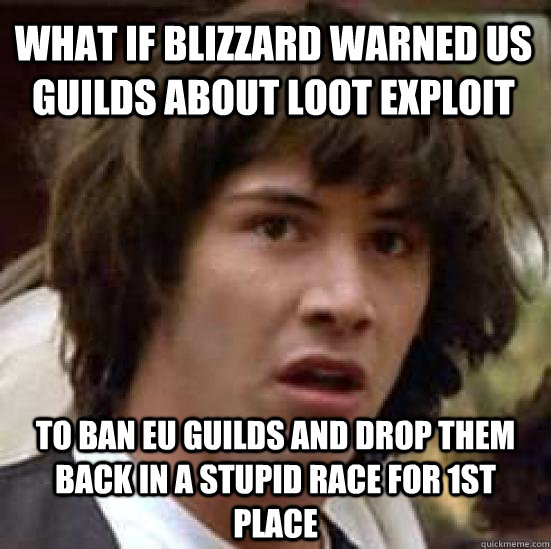 What if blizzard warned US guilds about loot exploit To ban EU guilds and drop them back in a stupid race for 1st place - What if blizzard warned US guilds about loot exploit To ban EU guilds and drop them back in a stupid race for 1st place  conspiracy keanu