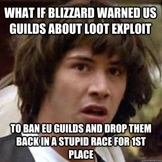 What if blizzard warned US guilds about loot exploit To ban EU guilds and drop them back in a stupid race for 1st place  conspiracy keanu