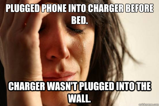Plugged phone into charger before bed. Charger wasn't plugged into the wall. - Plugged phone into charger before bed. Charger wasn't plugged into the wall.  First World Problems