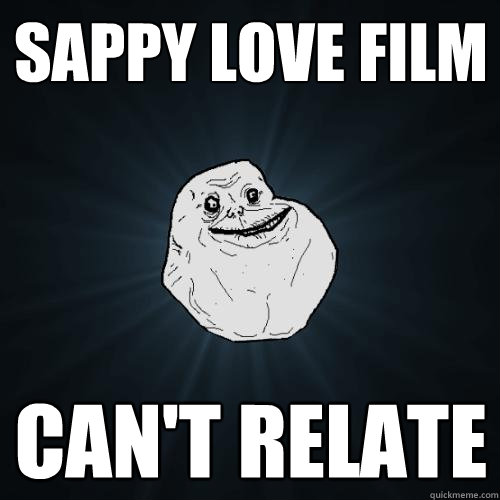 Sappy love film Can't relate - Sappy love film Can't relate  Forever Alone