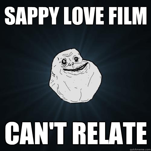 Sappy love film Can't relate  Forever Alone