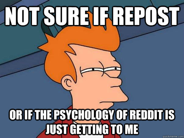 Not sure if repost Or If the psychology of reddit is just getting to me - Not sure if repost Or If the psychology of reddit is just getting to me  Futurama Fry