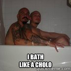 Top caption I bath 
like a cholo - Top caption I bath 
like a cholo  gay cholos