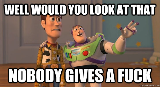 well would you look at that nobody gives a fuck  Toy Story Everywhere