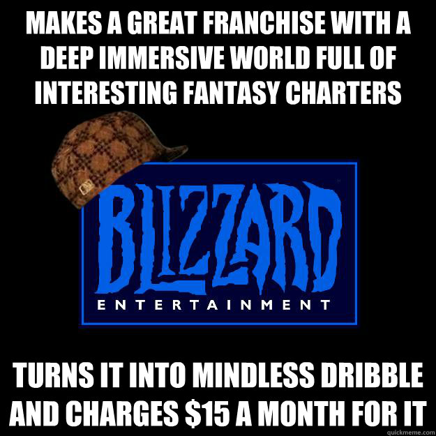 Makes a great franchise with a deep immersive world full of interesting fantasy charters  Turns it into mindless dribble and charges $15 a month for it  
