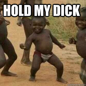 HoLD MY DICK     Its friday niggas