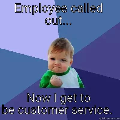 EMPLOYEE CALLED OUT... NOW I GET TO BE CUSTOMER SERVICE.  Success Kid