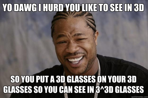 Yo Dawg i hurd you like to see in 3d so you put a 3d glasses on your 3d glasses so you can see in 3^3D glasses  Xzibit meme