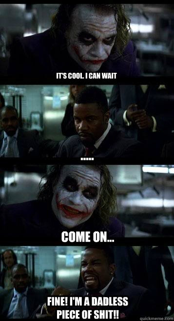 It's cool. I can wait ..... Come On... Fine! I'm a dadless piece of shit!!  Joker with Black guy