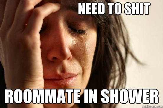 Need to shit Roommate in shower  First World Problems