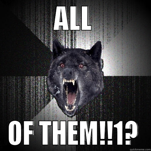 ALL OF THEM!!1? Insanity Wolf
