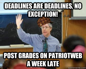 Deadlines are deadlines, no exception! Post grades on Patriotweb a week late  Scumbag Professor