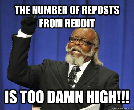 the number of reposts from reddit is too damn high!!!  Too Damn High