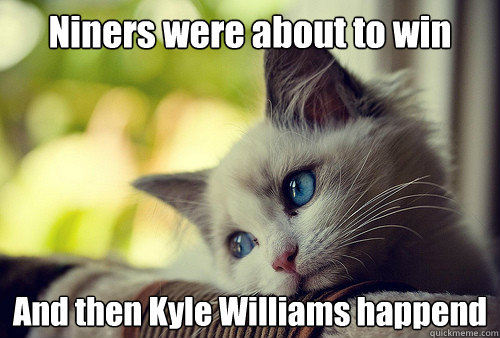 Niners were about to win And then Kyle Williams happend  First World Problems Cat