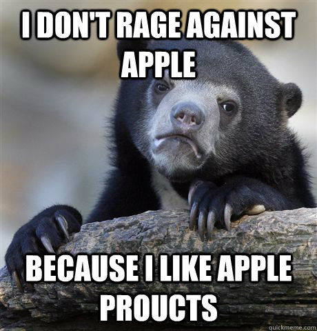 I don't rage against apple because I like apple proucts  Confession Bear