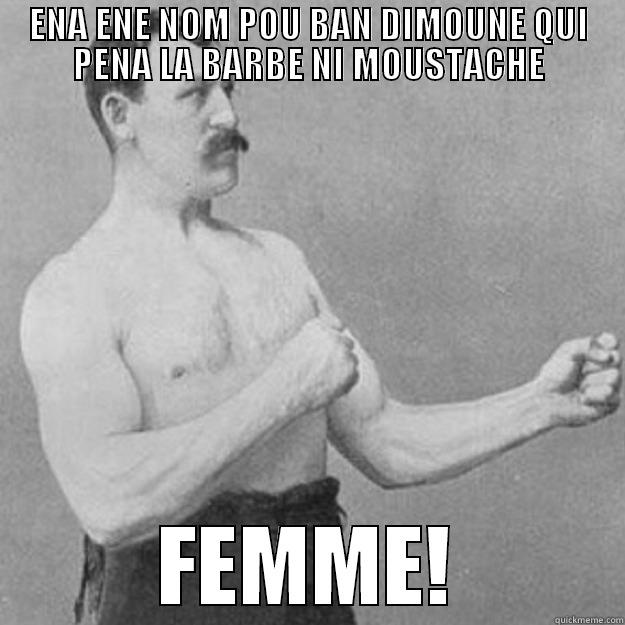 ENA ENE NOM POU BAN DIMOUNE QUI PENA LA BARBE NI MOUSTACHE FEMME! overly manly man