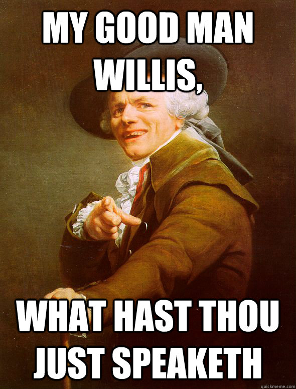 My Good man Willis, what hast thou just speaketh  Joseph Ducreux